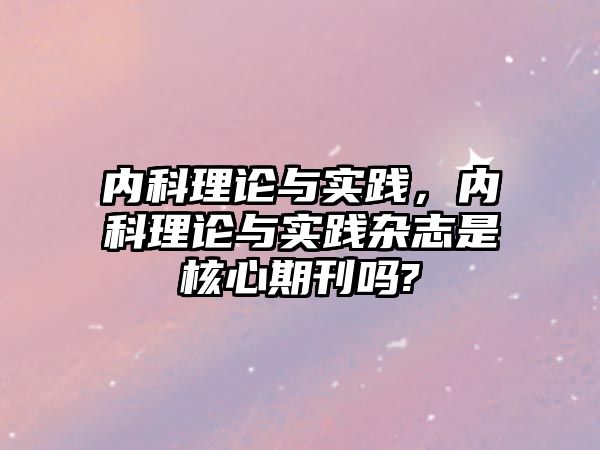 內(nèi)科理論與實(shí)踐，內(nèi)科理論與實(shí)踐雜志是核心期刊嗎?