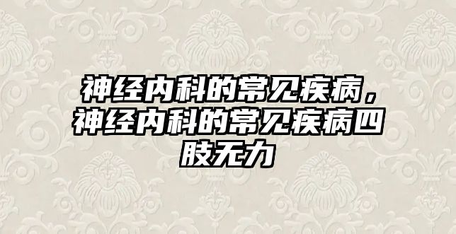 神經(jīng)內(nèi)科的常見疾病，神經(jīng)內(nèi)科的常見疾病四肢無力