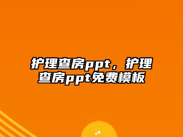 護(hù)理查房ppt，護(hù)理查房ppt免費模板