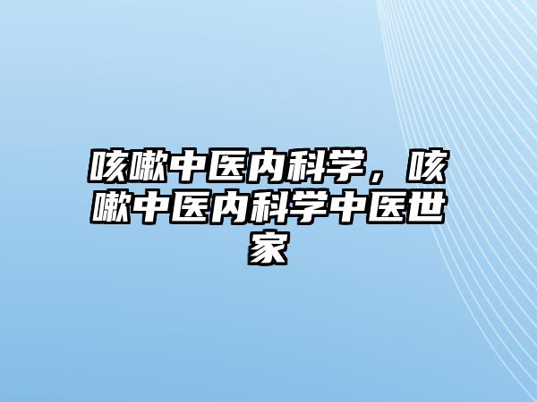 咳嗽中醫(yī)內(nèi)科學(xué)，咳嗽中醫(yī)內(nèi)科學(xué)中醫(yī)世家