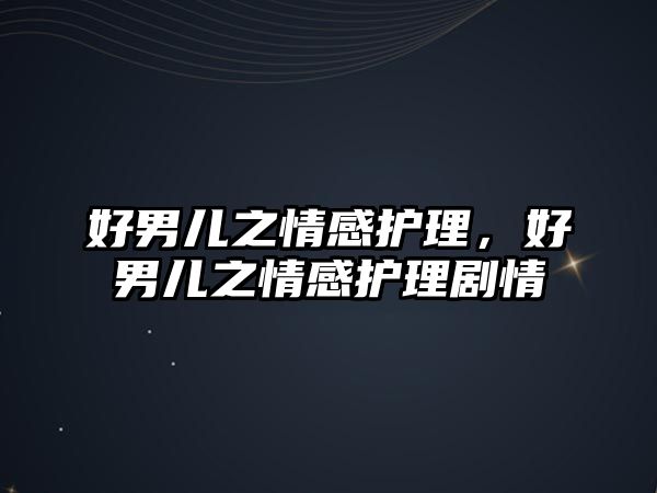 好男兒之情感護理，好男兒之情感護理劇情