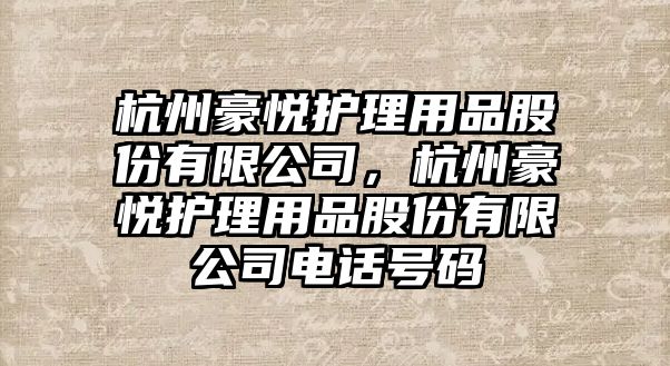 杭州豪悅護(hù)理用品股份有限公司，杭州豪悅護(hù)理用品股份有限公司電話號(hào)碼