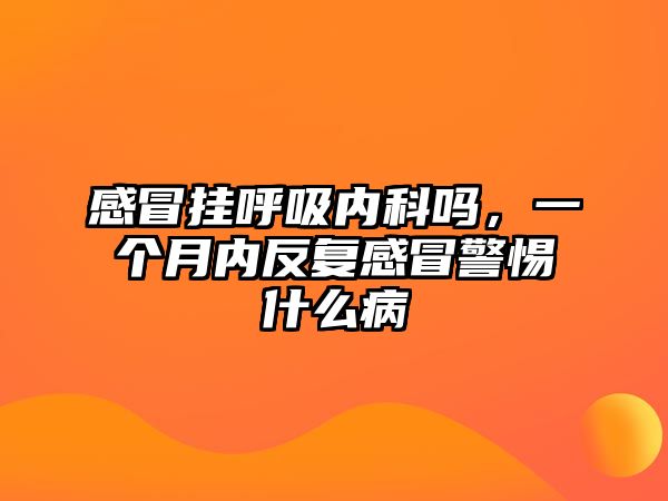 感冒掛呼吸內(nèi)科嗎，一個(gè)月內(nèi)反復(fù)感冒警惕什么病