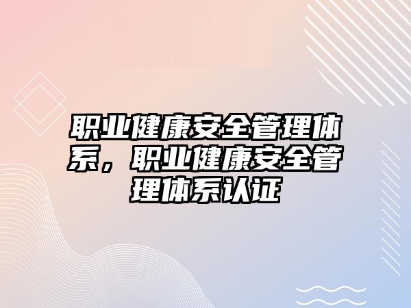 職業(yè)健康安全管理體系，職業(yè)健康安全管理體系認(rèn)證