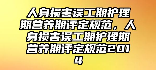 人身損害誤工期護理期營養(yǎng)期評定規(guī)范，人身損害誤工期護理期營養(yǎng)期評定規(guī)范2014