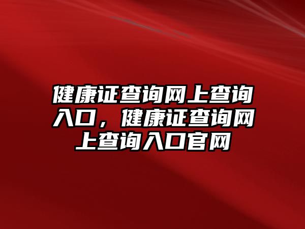 健康證查詢網(wǎng)上查詢?nèi)肟?，健康證查詢網(wǎng)上查詢?nèi)肟诠倬W(wǎng)