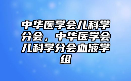 中華醫(yī)學會兒科學分會，中華醫(yī)學會兒科學分會血液學組