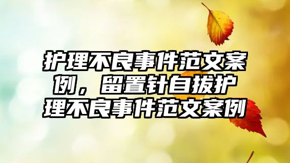 護理不良事件范文案例，留置針自拔護理不良事件范文案例