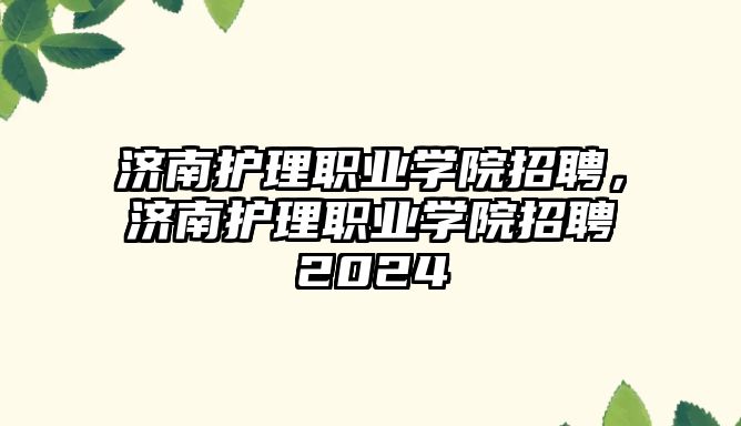 濟(jì)南護(hù)理職業(yè)學(xué)院招聘，濟(jì)南護(hù)理職業(yè)學(xué)院招聘2024