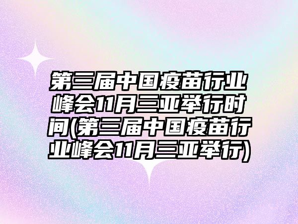 第三屆中國(guó)疫苗行業(yè)峰會(huì)11月三亞舉行時(shí)間(第三屆中國(guó)疫苗行業(yè)峰會(huì)11月三亞舉行)