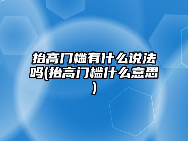 抬高門檻有什么說法嗎(抬高門檻什么意思)