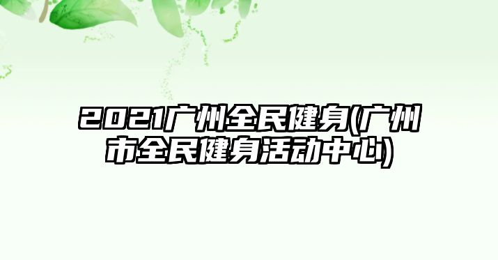 2021廣州全民健身(廣州市全民健身活動中心)