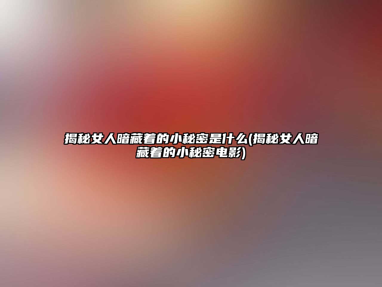 揭秘女人暗藏著的小秘密是什么(揭秘女人暗藏著的小秘密電影)