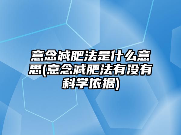 意念減肥法是什么意思(意念減肥法有沒有科學(xué)依據(jù))