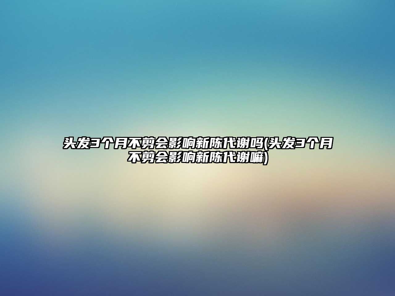 頭發(fā)3個月不剪會影響新陳代謝嗎(頭發(fā)3個月不剪會影響新陳代謝嘛)