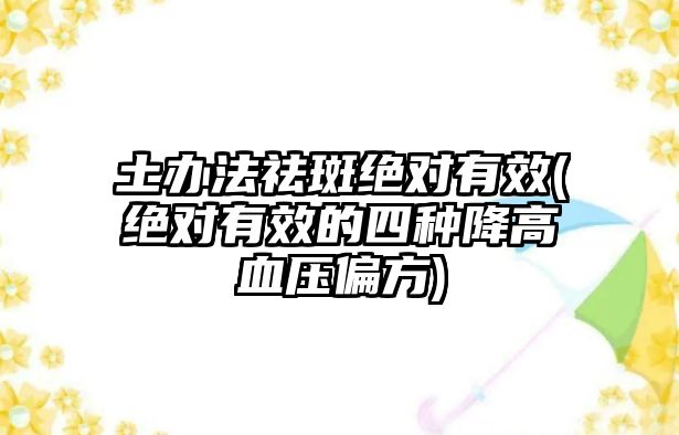 土辦法祛斑絕對(duì)有效(絕對(duì)有效的四種降高血壓偏方)