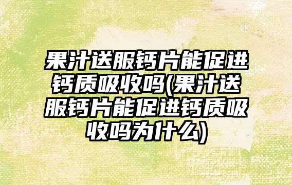 果汁送服鈣片能促進(jìn)鈣質(zhì)吸收嗎(果汁送服鈣片能促進(jìn)鈣質(zhì)吸收嗎為什么)