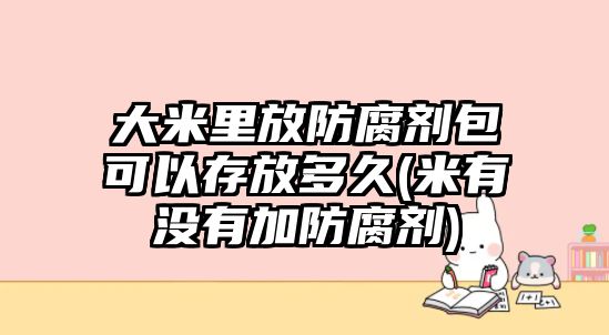 大米里放防腐劑包可以存放多久(米有沒有加防腐劑)