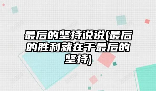 最后的堅持說說(最后的勝利就在于最后的堅持)