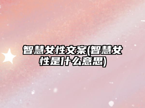 智慧女性文案(智慧女性是什么意思)