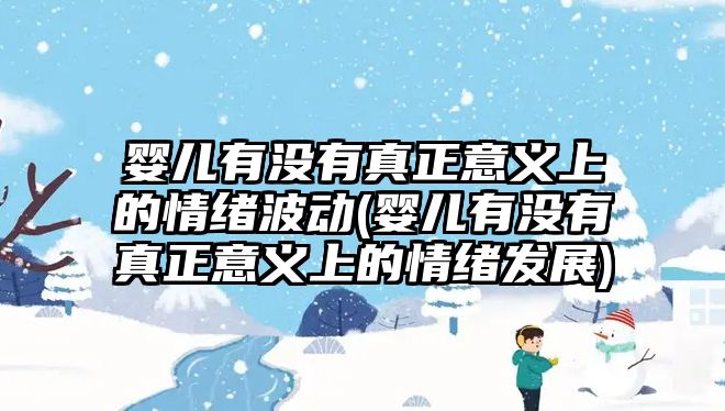 嬰兒有沒有真正意義上的情緒波動(dòng)(嬰兒有沒有真正意義上的情緒發(fā)展)