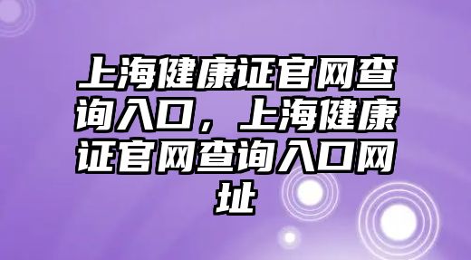 上海健康證官網(wǎng)查詢?nèi)肟?，上海健康證官網(wǎng)查詢?nèi)肟诰W(wǎng)址