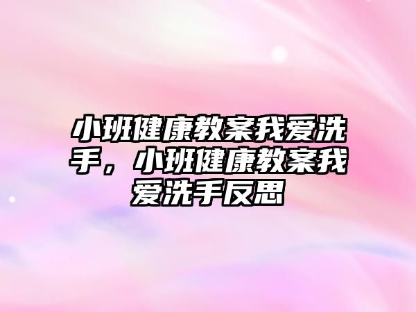 小班健康教案我愛洗手，小班健康教案我愛洗手反思