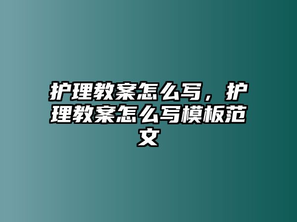 護(hù)理教案怎么寫，護(hù)理教案怎么寫模板范文