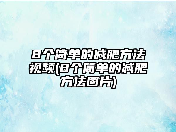 8個簡單的減肥方法視頻(8個簡單的減肥方法圖片)