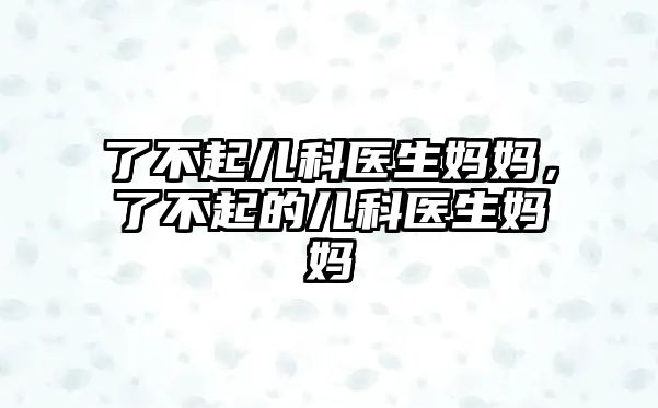 了不起兒科醫(yī)生媽媽，了不起的兒科醫(yī)生媽媽