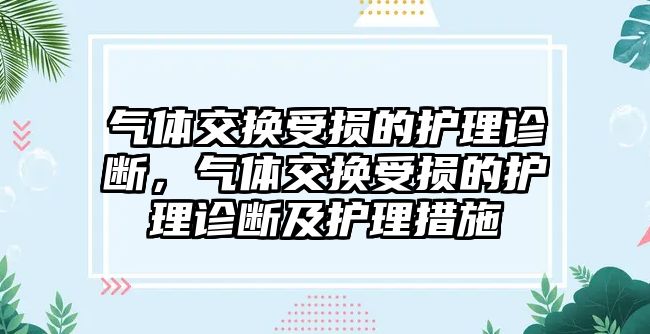 氣體交換受損的護理診斷，氣體交換受損的護理診斷及護理措施