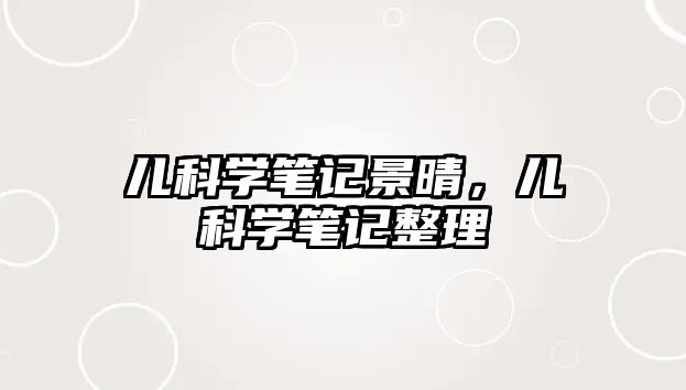 兒科學(xué)筆記景晴，兒科學(xué)筆記整理