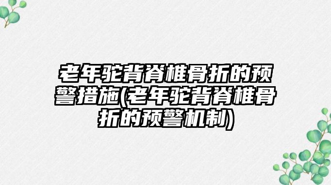 老年駝背脊椎骨折的預(yù)警措施(老年駝背脊椎骨折的預(yù)警機(jī)制)