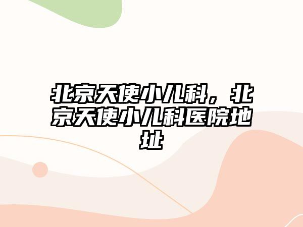 北京天使小兒科，北京天使小兒科醫(yī)院地址