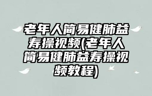 老年人簡易健肺益壽操視頻(老年人簡易健肺益壽操視頻教程)