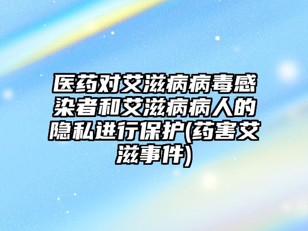 醫(yī)藥對(duì)艾滋病病毒感染者和艾滋病病人的隱私進(jìn)行保護(hù)(藥害艾滋事件)