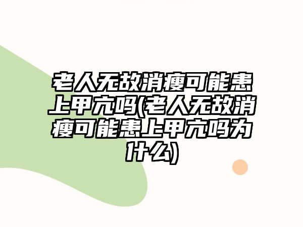 老人無(wú)故消瘦可能患上甲亢?jiǎn)?老人無(wú)故消瘦可能患上甲亢?jiǎn)釣槭裁?