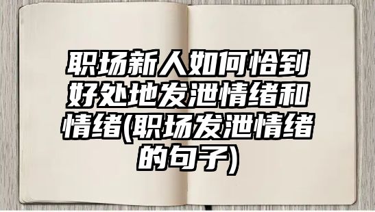 職場(chǎng)新人如何恰到好處地發(fā)泄情緒和情緒(職場(chǎng)發(fā)泄情緒的句子)