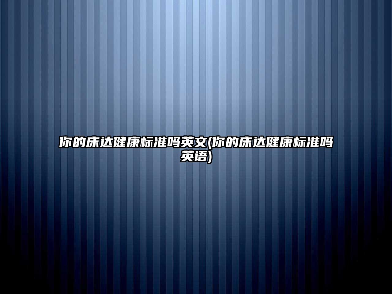 你的床達健康標(biāo)準(zhǔn)嗎英文(你的床達健康標(biāo)準(zhǔn)嗎英語)