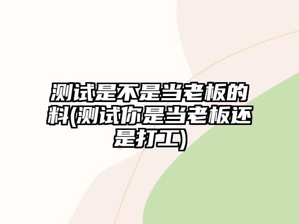 測試是不是當老板的料(測試你是當老板還是打工)