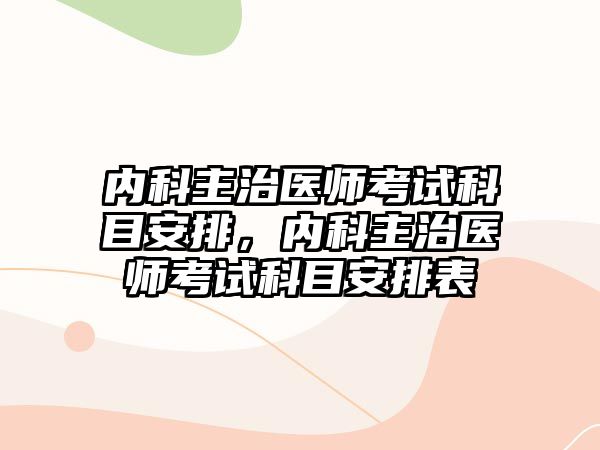 內(nèi)科主治醫(yī)師考試科目安排，內(nèi)科主治醫(yī)師考試科目安排表