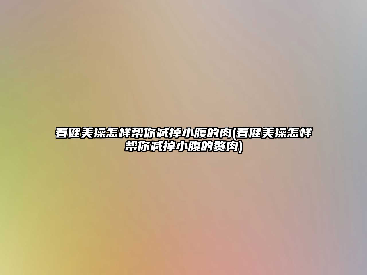 看健美操怎樣幫你減掉小腹的肉(看健美操怎樣幫你減掉小腹的贅肉)