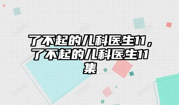 了不起的兒科醫(yī)生11，了不起的兒科醫(yī)生11集