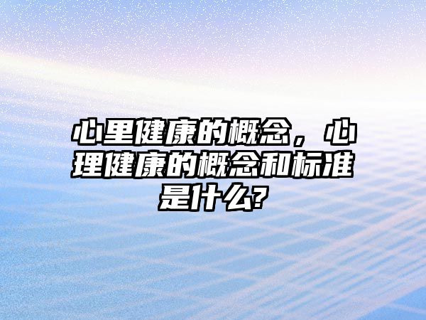 心里健康的概念，心理健康的概念和標(biāo)準(zhǔn)是什么?