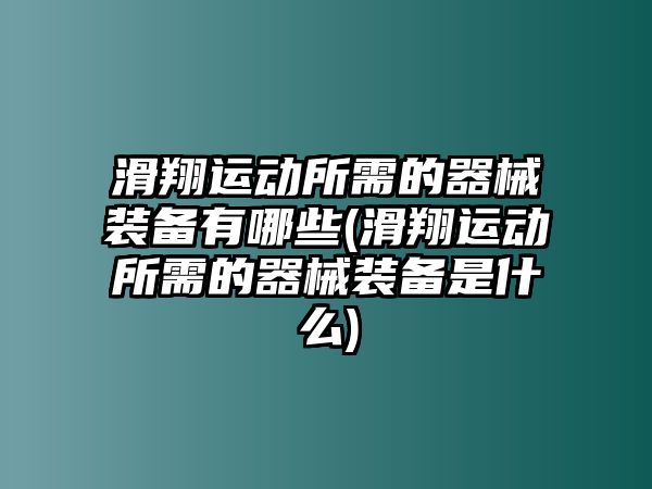 滑翔運動所需的器械裝備有哪些(滑翔運動所需的器械裝備是什么)