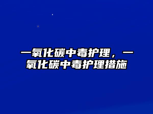 一氧化碳中毒護(hù)理，一氧化碳中毒護(hù)理措施