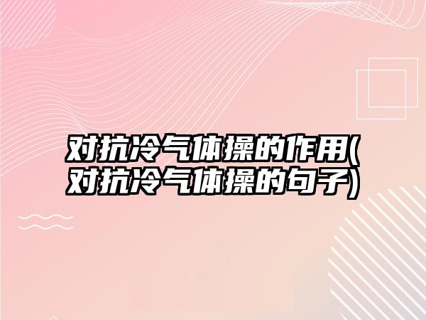 對抗冷氣體操的作用(對抗冷氣體操的句子)