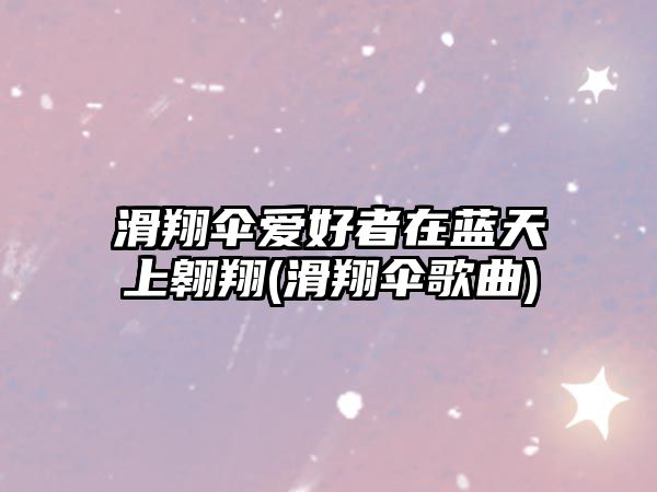 滑翔傘愛好者在藍天上翱翔(滑翔傘歌曲)