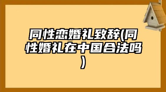 同性戀婚禮致辭(同性婚禮在中國(guó)合法嗎)