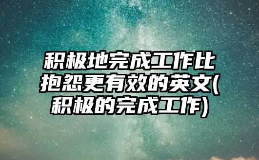 積極地完成工作比抱怨更有效的英文(積極的完成工作)